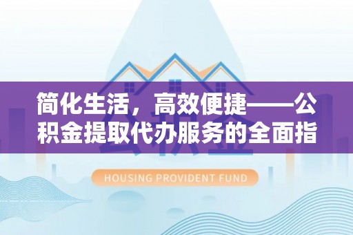 左云简化生活，高效便捷——公积金提取代办服务的全面指南