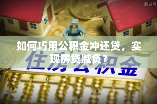 左云如何巧用公积金冲还贷，实现房贷减负？