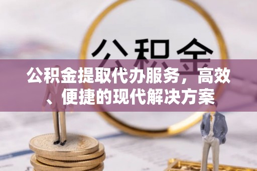 左云公积金提取代办服务，高效、便捷的现代解决方案