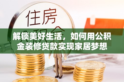 左云解锁美好生活，如何用公积金装修贷款实现家居梦想