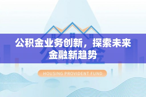 左云公积金业务创新，探索未来金融新趋势