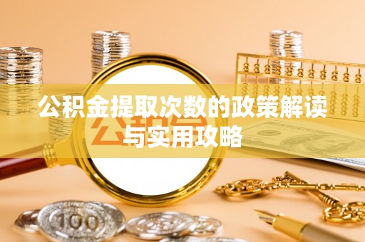 左云公积金提取次数的政策解读与实用攻略