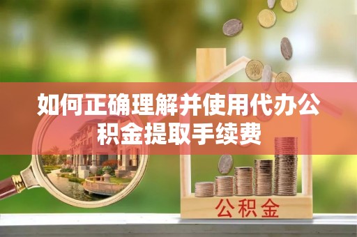 左云如何正确理解并使用代办公积金提取手续费