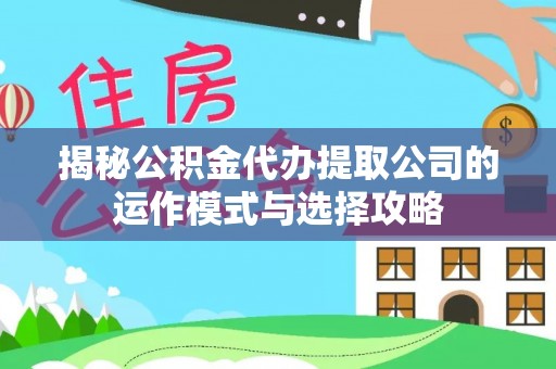左云揭秘公积金代办提取公司的运作模式与选择攻略