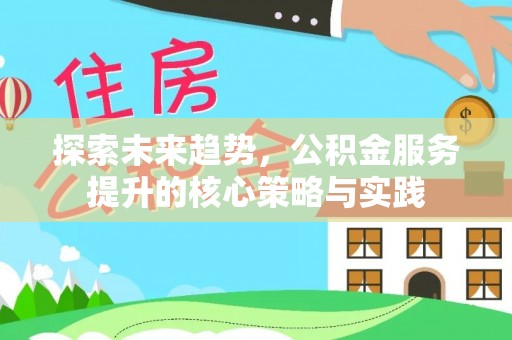左云探索未来趋势，公积金服务提升的核心策略与实践
