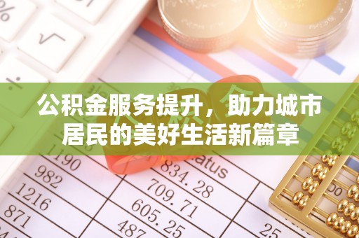 左云公积金服务提升，助力城市居民的美好生活新篇章
