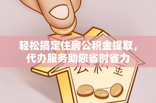 左云轻松搞定住房公积金提取，代办服务助您省时省力