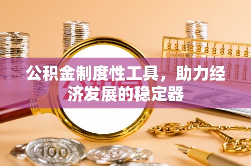 左云公积金制度性工具，助力经济发展的稳定器