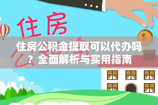 左云住房公积金提取可以代办吗？全面解析与实用指南