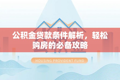 左云公积金贷款条件解析，轻松购房的必备攻略