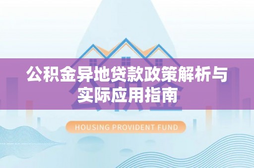 左云公积金异地贷款政策解析与实际应用指南