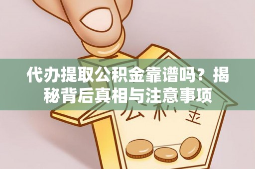 左云代办提取公积金靠谱吗？揭秘背后真相与注意事项