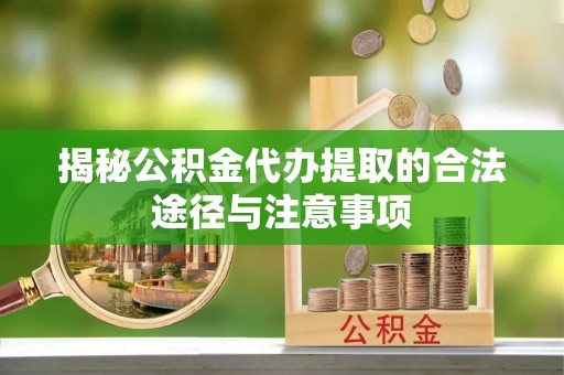 左云揭秘公积金代办提取的合法途径与注意事项
