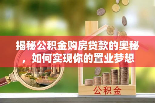 左云揭秘公积金购房贷款的奥秘，如何实现你的置业梦想