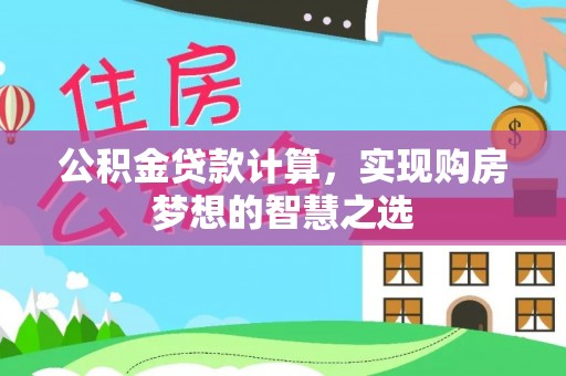 左云公积金贷款计算，实现购房梦想的智慧之选