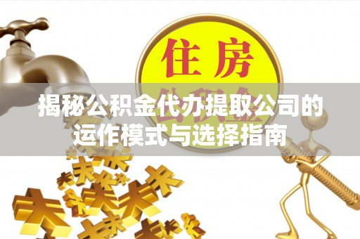 左云揭秘公积金代办提取公司的运作模式与选择指南
