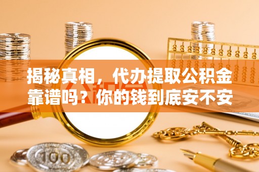 左云揭秘真相，代办提取公积金靠谱吗？你的钱到底安不安全