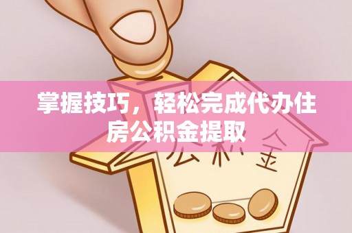 左云掌握技巧，轻松完成代办住房公积金提取