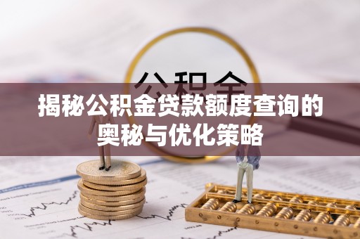 左云揭秘公积金贷款额度查询的奥秘与优化策略