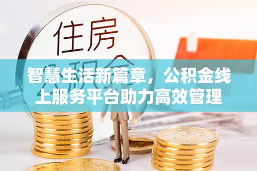 左云智慧生活新篇章，公积金线上服务平台助力高效管理