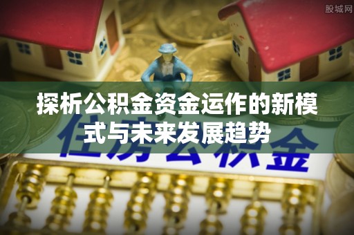 左云探析公积金资金运作的新模式与未来发展趋势