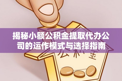 左云揭秘小额公积金提取代办公司的运作模式与选择指南
