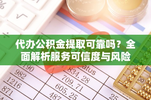 左云代办公积金提取可靠吗？全面解析服务可信度与风险