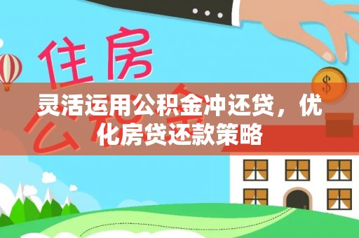 左云灵活运用公积金冲还贷，优化房贷还款策略