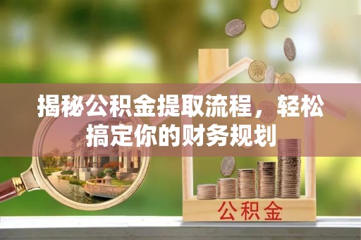 左云揭秘公积金提取流程，轻松搞定你的财务规划