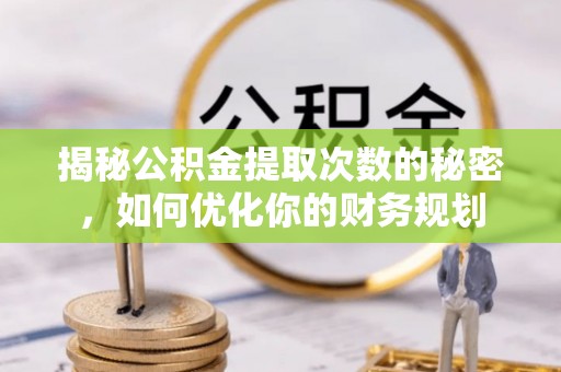 左云揭秘公积金提取次数的秘密，如何优化你的财务规划