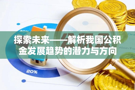左云探索未来——解析我国公积金发展趋势的潜力与方向