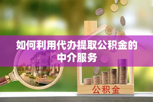 左云如何利用代办提取公积金的中介服务
