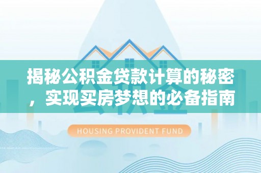 左云揭秘公积金贷款计算的秘密，实现买房梦想的必备指南