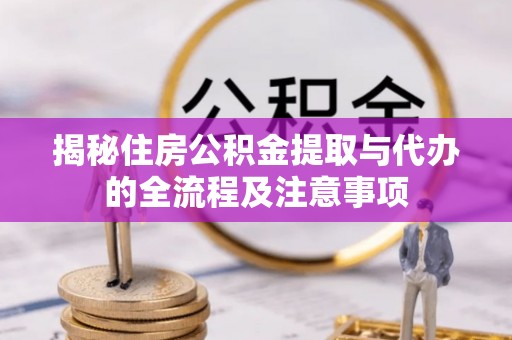 左云揭秘住房公积金提取与代办的全流程及注意事项