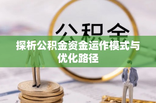 左云探析公积金资金运作模式与优化路径