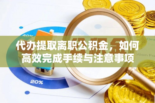 左云代办提取离职公积金，如何高效完成手续与注意事项