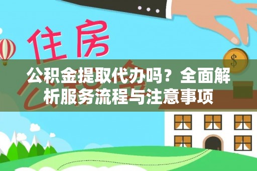 左云公积金提取代办吗？全面解析服务流程与注意事项
