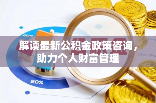 左云解读最新公积金政策咨询，助力个人财富管理