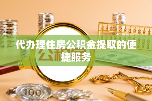 左云代办理住房公积金提取的便捷服务