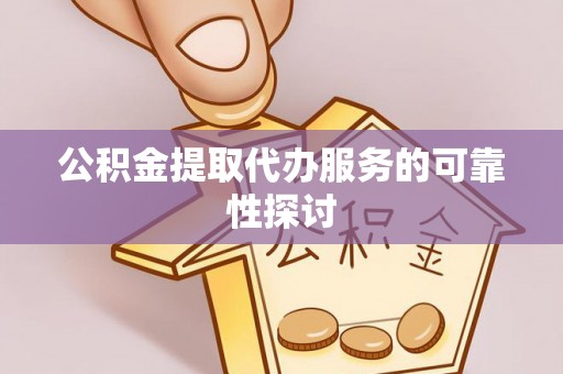 左云公积金提取代办服务的可靠性探讨