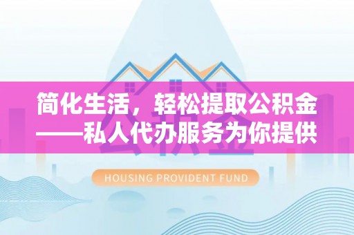 左云简化生活，轻松提取公积金——私人代办服务为你提供便利