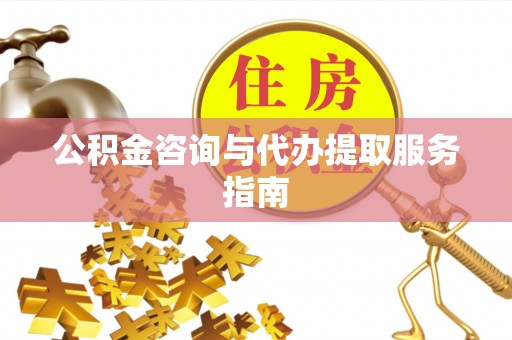 左云公积金咨询与代办提取服务指南