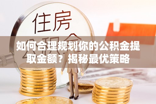 左云如何合理规划你的公积金提取金额？揭秘最优策略