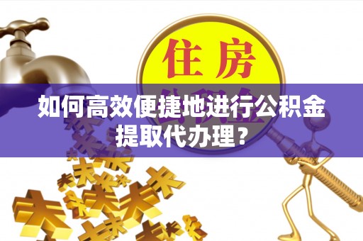 左云如何高效便捷地进行公积金提取代办理？