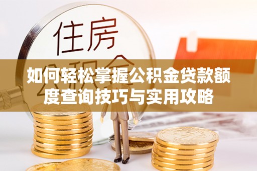 左云如何轻松掌握公积金贷款额度查询技巧与实用攻略