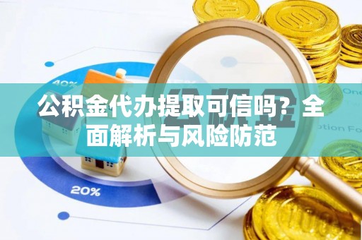 左云公积金代办提取可信吗？全面解析与风险防范
