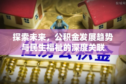 左云探索未来，公积金发展趋势与民生福祉的深度关联