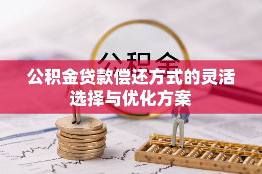 左云公积金贷款偿还方式的灵活选择与优化方案