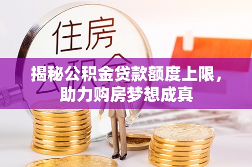 左云揭秘公积金贷款额度上限，助力购房梦想成真