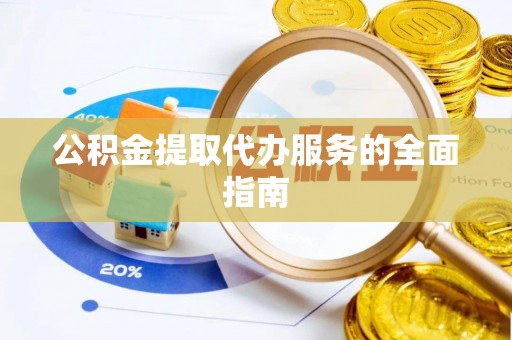 左云公积金提取代办服务的全面指南
